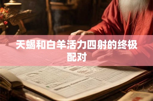 天蝎和白羊活力四射的终极配对