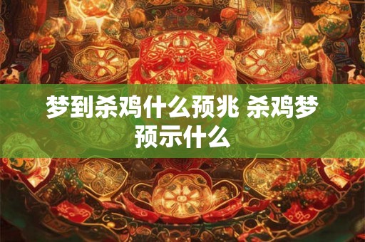 梦到杀鸡什么预兆 杀鸡梦预示什么