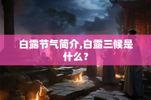 白露节气简介,白露三候是什么？