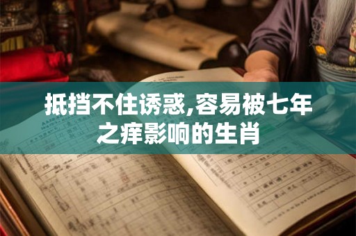 抵挡不住诱惑,容易被七年之痒影响的生肖 抵挡不住诱惑,容易被七年之痒影响的生肖