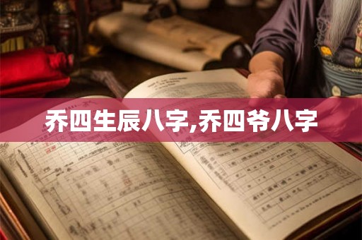 乔四生辰八字,乔四爷八字 乔四生辰八字,乔四爷八字