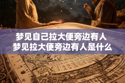 梦见自己拉大便旁边有人 梦见拉大便旁边有人是什么意思