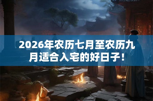 2026年农历七月至农历九月适合入宅的好日子！
