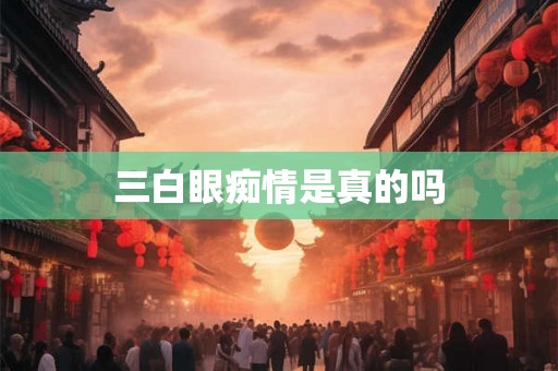 三白眼痴情是真的吗