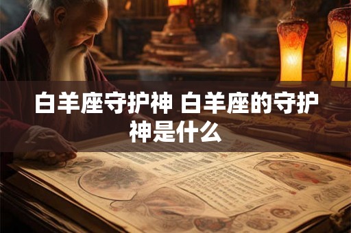 白羊座守护神 白羊座的守护神是什么