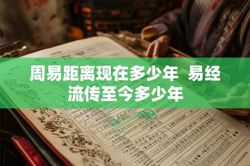 周易距离现在多少年  易经流传至今多少年