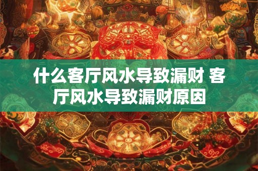 什么客厅风水导致漏财 客厅风水导致漏财原因