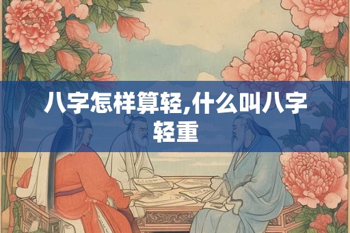 八字怎样算轻,什么叫八字轻重