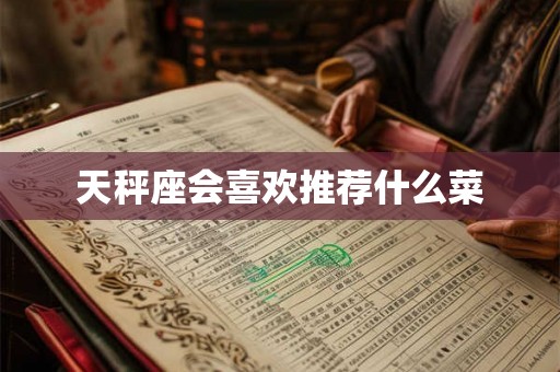天秤座会喜欢推荐什么菜
