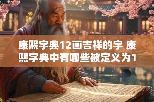康熙字典12画吉祥的字 康熙字典中有哪些被定义为12画吉祥的字