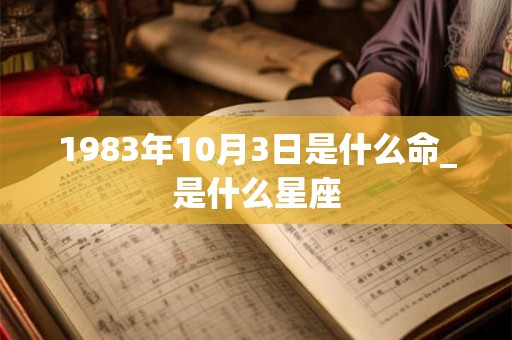 1983年10月3日是什么命_是什么星座