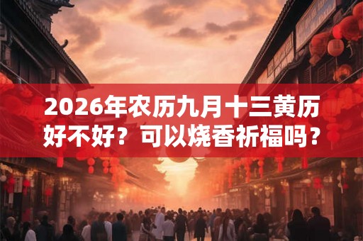 2026年农历九月十三黄历好不好？可以烧香祈福吗？