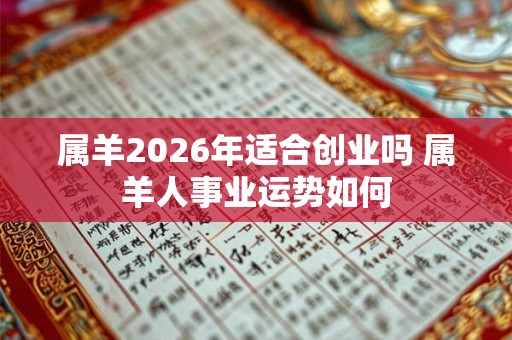 属羊2026年适合创业吗 属羊人事业运势如何 属羊2026年适合创业吗 属羊人事业运势如何