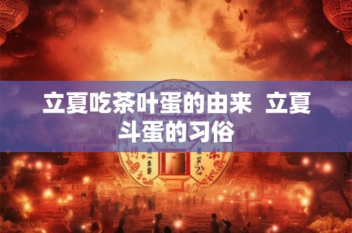 立夏吃茶叶蛋的由来  立夏斗蛋的习俗