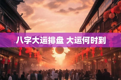 八字大运排盘 大运何时到