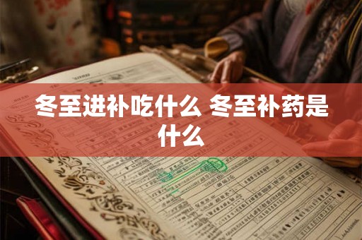 冬至进补吃什么 冬至补药是什么 冬至进补吃什么 冬至补药是什么