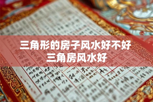 三角形的房子风水好不好 三角房风水好 三角形的房子风水好不好 三角房风水好