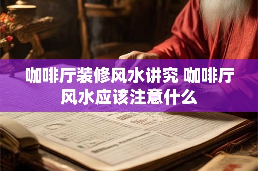 咖啡厅装修风水讲究 咖啡厅风水应该注意什么
