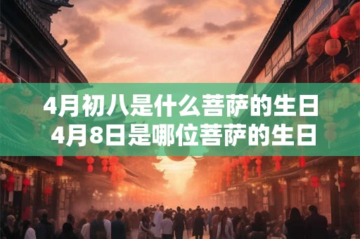4月初八是什么菩萨的生日 4月8日是哪位菩萨的生日