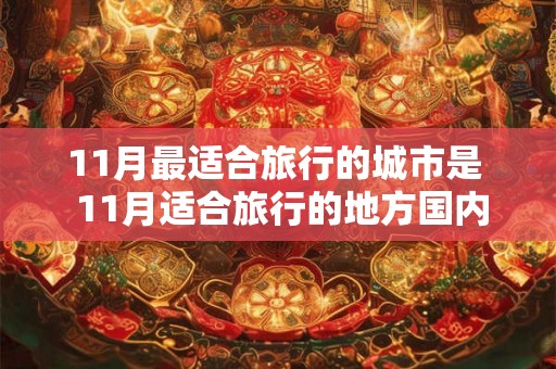 11月最适合旅行的城市是 11月适合旅行的地方国内 11月最适合旅行的城市是 11月适合旅行的地方国内