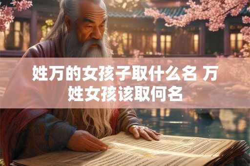 姓万的女孩子取什么名 万姓女孩该取何名