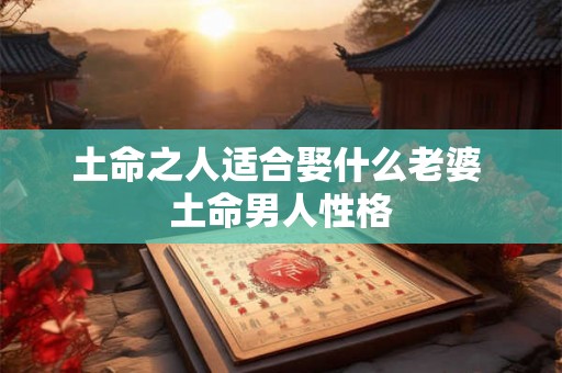 土命之人适合娶什么老婆 土命男人性格