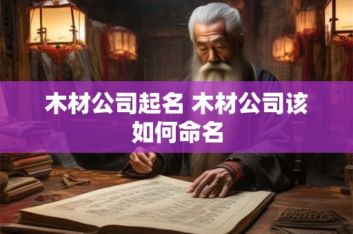 木材公司起名 木材公司该如何命名