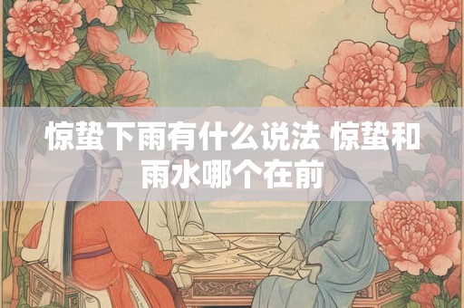 惊蛰下雨有什么说法 惊蛰和雨水哪个在前