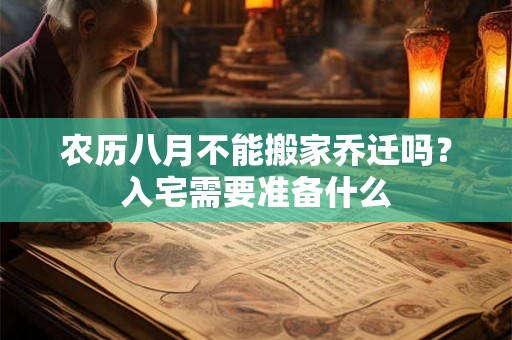 农历八月不能搬家乔迁吗？入宅需要准备什么