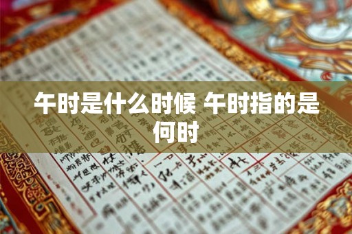 午时是什么时候 午时指的是何时 午时是什么时候 午时指的是何时