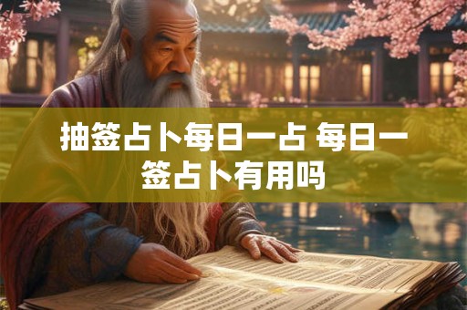 抽签占卜每日一占 每日一签占卜有用吗