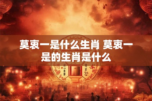 莫衷一是什么生肖 莫衷一是的生肖是什么