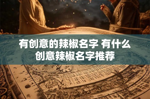 有创意的辣椒名字 有什么创意辣椒名字推荐