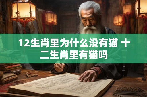 12生肖里为什么没有猫 十二生肖里有猫吗 12生肖里为什么没有猫 十二生肖里有猫吗