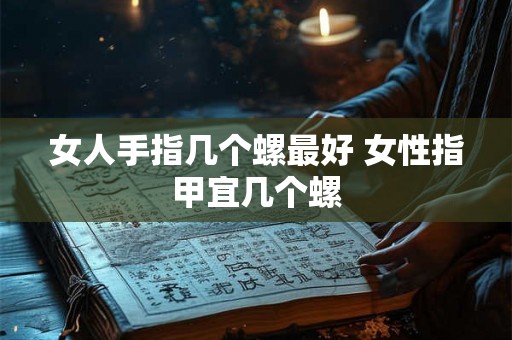 女人手指几个螺最好 女性指甲宜几个螺