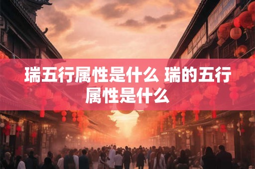 瑞五行属性是什么 瑞的五行属性是什么