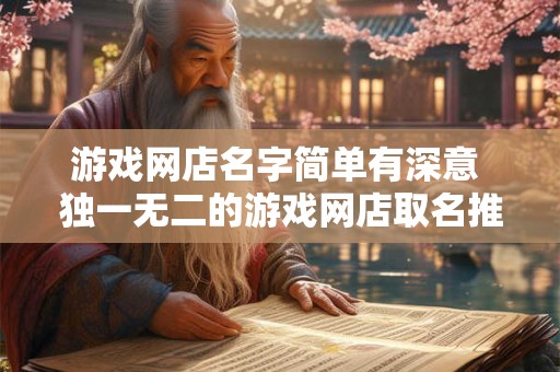 游戏网店名字简单有深意 独一无二的游戏网店取名推荐