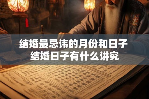 结婚最忌讳的月份和日子 结婚日子有什么讲究
