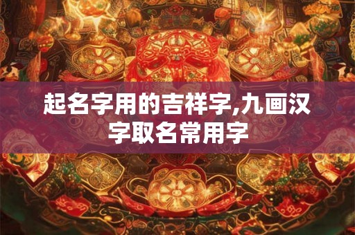 起名字用的吉祥字,九画汉字取名常用字