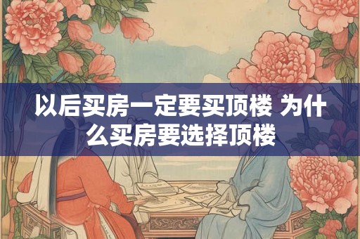 以后买房一定要买顶楼 为什么买房要选择顶楼
