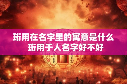 珩用在名字里的寓意是什么  珩用于人名字好不好