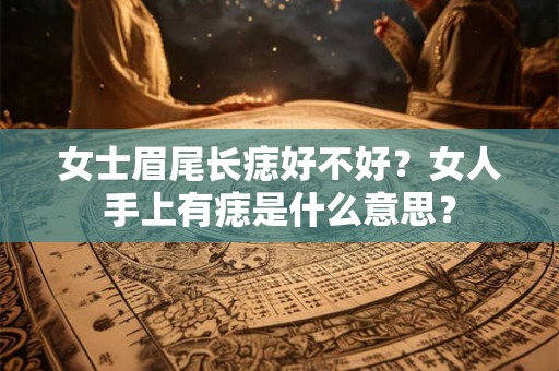 女士眉尾长痣好不好?女人手上有痣是什么意思? 女士眉尾长痣好不好?女人手上有痣是什么意思?