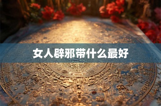 女人辟邪带什么最好