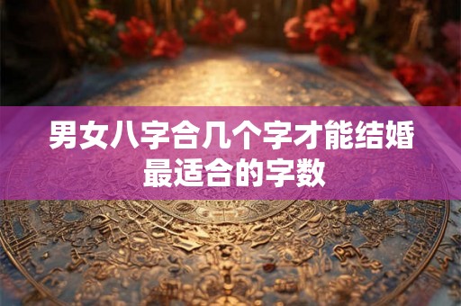 男女八字合几个字才能结婚 最适合的字数