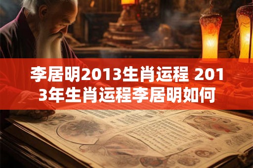 李居明2013生肖运程 2013年生肖运程李居明如何