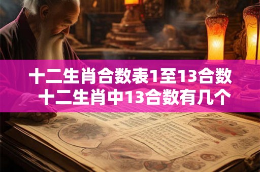 十二生肖合数表1至13合数  十二生肖中13合数有几个