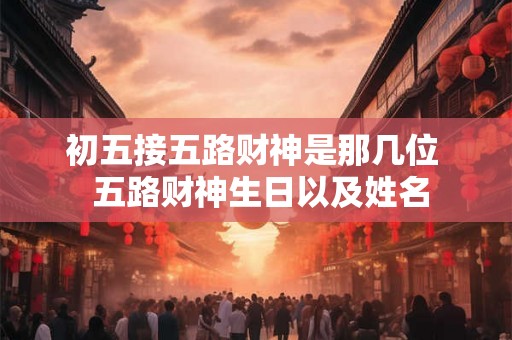 初五接五路财神是那几位  五路财神生日以及姓名