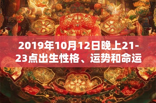 2019年10月12日晚上21-23点出生性格、运势和命运