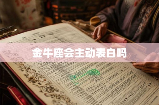金牛座会主动表白吗 金牛座会主动表白吗