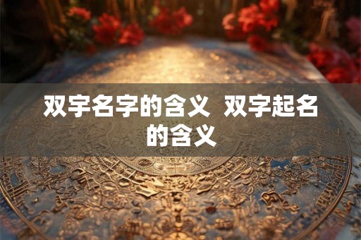 双宇名字的含义  双字起名的含义